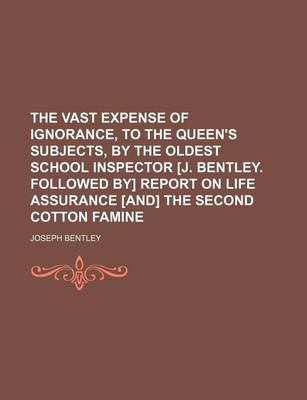 Book cover for The Vast Expense of Ignorance, to the Queen's Subjects, by the Oldest School Inspector [J. Bentley. Followed By] Report on Life Assurance [And] the Second Cotton Famine