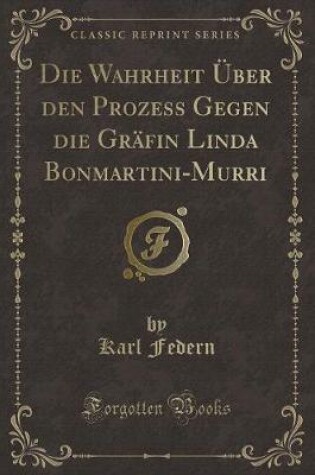 Cover of Die Wahrheit Über Den Prozess Gegen Die Gräfin Linda Bonmartini-Murri (Classic Reprint)