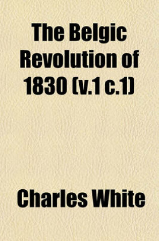 Cover of The Belgic Revolution of 1830 (V.1 C.1)