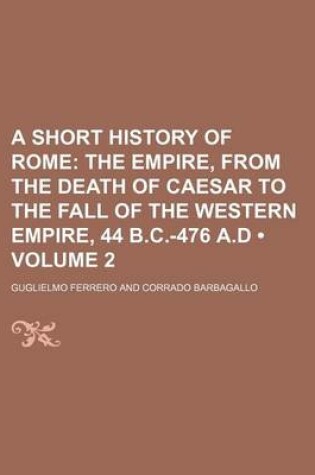 Cover of A Short History of Rome (Volume 2); The Empire, from the Death of Caesar to the Fall of the Western Empire, 44 B.C.-476 A.D