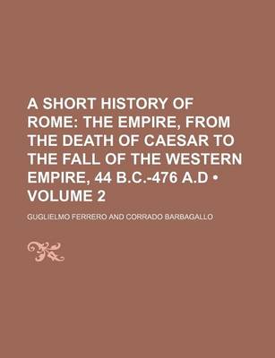 Book cover for A Short History of Rome (Volume 2); The Empire, from the Death of Caesar to the Fall of the Western Empire, 44 B.C.-476 A.D