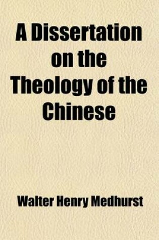 Cover of A Dissertation on the Theology of the Chinese; With a View to the Elucidation of the Most Appropriate Term for Expressing the Diety in the Chinese Language