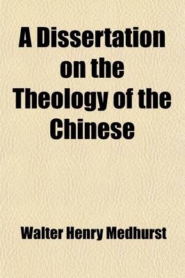 Book cover for A Dissertation on the Theology of the Chinese; With a View to the Elucidation of the Most Appropriate Term for Expressing the Diety in the Chinese Language