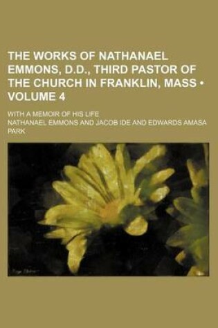 Cover of The Works of Nathanael Emmons, D.D., Third Pastor of the Church in Franklin, Mass (Volume 4); With a Memoir of His Life