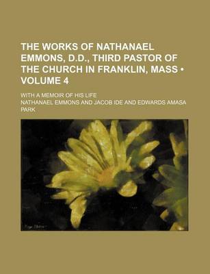 Book cover for The Works of Nathanael Emmons, D.D., Third Pastor of the Church in Franklin, Mass (Volume 4); With a Memoir of His Life