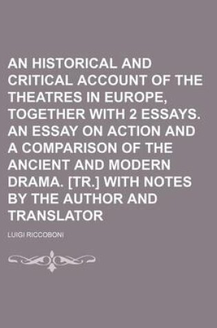 Cover of An Historical and Critical Account of the Theatres in Europe, Together with 2 Essays. an Essay on Action and a Comparison of the Ancient and Modern Drama. [Tr.] with Notes by the Author and Translator