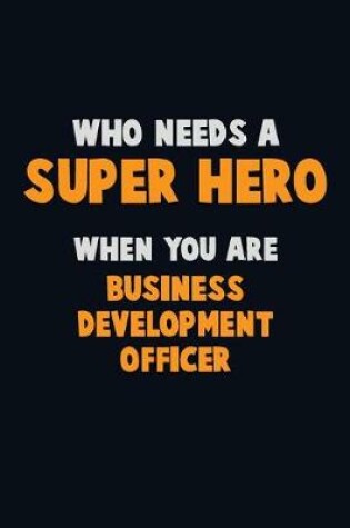 Cover of Who Need A SUPER HERO, When You Are Business Development officer