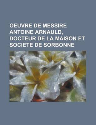 Book cover for Oeuvre de Messire Antoine Arnauld, Docteur de La Maison Et Societe de Sorbonne.