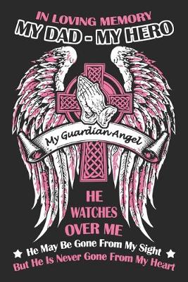 Book cover for In loving memory my dad my hero my guardian angel he watches over me he may be gone from my sight but he never gone from my heart