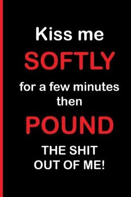 Book cover for Kiss Me Softly for a Few Minutes then Pound The Shit Out of Me!