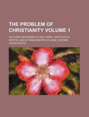 Book cover for The Problem of Christianity; Lectures Delivered at the Lowell Institute in Boston, and at Manchester College, Oxford Volume 1