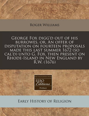 Book cover for George Fox Digg'd Out of His Burrowes, Or, an Offer of Disputation on Fourteen Proposals Made This Last Summer 1672 (So Cal'd) Unto G. Fox, Then Present on Rhode-Island in New England by R.W. (1676)