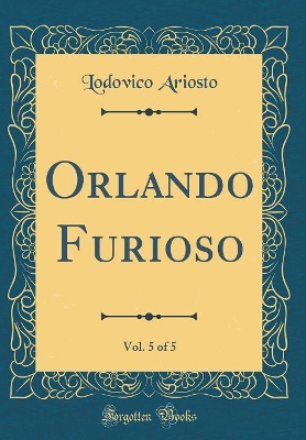 Book cover for Orlando Furioso, Vol. 5 of 5 (Classic Reprint)