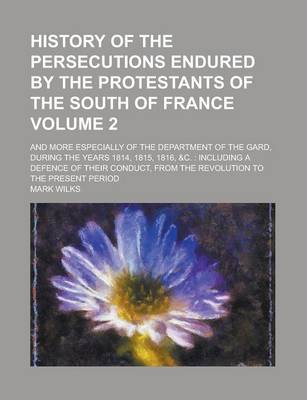 Book cover for History of the Persecutions Endured by the Protestants of the South of France; And More Especially of the Department of the Gard, During the Years 181