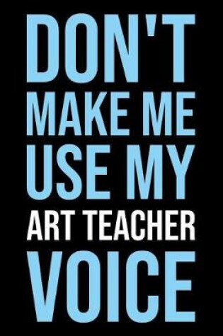 Cover of Don't Make Me Use My Art Teacher Voice