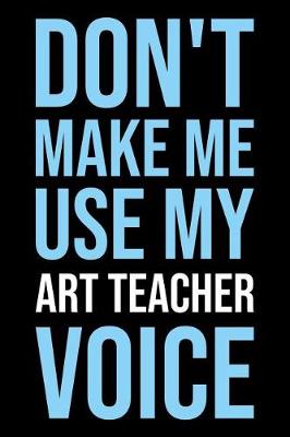 Book cover for Don't Make Me Use My Art Teacher Voice