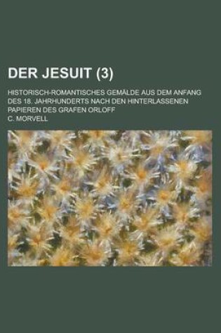 Cover of Der Jesuit; Historisch-Romantisches Gemalde Aus Dem Anfang Des 18. Jahrhunderts Nach Den Hinterlassenen Papieren Des Grafen Orloff (3)