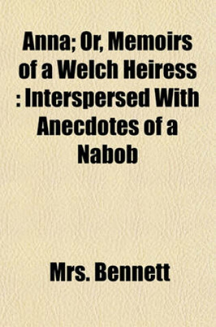 Cover of Anna; Or, Memoirs of a Welch Heiress Interspersed with Anecdotes of a Nabob