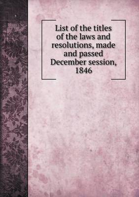 Book cover for List of the titles of the laws and resolutions, made and passed December session, 1846