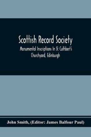 Cover of Scottish Record Society; Monumental Inscriptions In St. Cuthbert'S Churchyard, Edinburgh