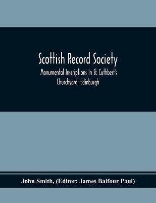 Book cover for Scottish Record Society; Monumental Inscriptions In St. Cuthbert'S Churchyard, Edinburgh