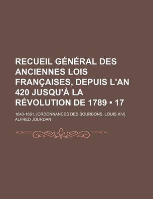 Book cover for Recueil General Des Anciennes Lois Francaises, Depuis L'An 420 Jusqu'a La Revolution de 1789 (17); 14 Mai 1643 - 19 Aout 1661