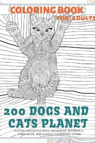 Cover of 200 Dogs and Cats Planet - Coloring Book for adults - Australian Cattle Dogs, Snowshoe, Boerboels, Siberian or, Bergamasco Sheepdogs, other