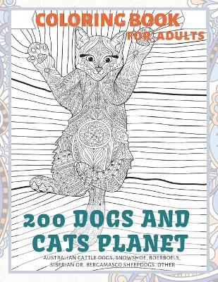 Book cover for 200 Dogs and Cats Planet - Coloring Book for adults - Australian Cattle Dogs, Snowshoe, Boerboels, Siberian or, Bergamasco Sheepdogs, other