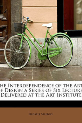 Cover of The Interdependence of the Arts of Design a Series of Six Lectures Delivered at the Art Institute