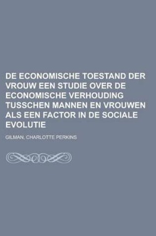 Cover of de Economische Toestand Der Vrouw Een Studie Over de Economische Verhouding Tusschen Mannen En Vrouwen ALS Een Factor in de Sociale Evolutie