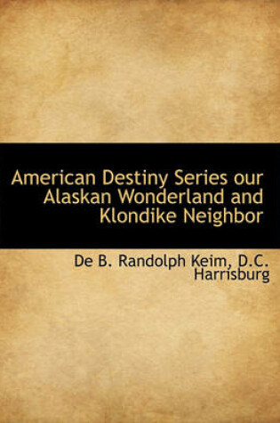 Cover of American Destiny Series Our Alaskan Wonderland and Klondike Neighbor