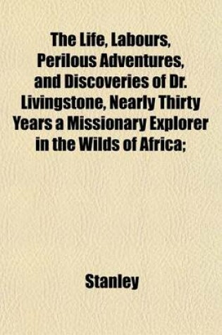 Cover of The Life, Labours, Perilous Adventures, and Discoveries of Dr. Livingstone, Nearly Thirty Years a Missionary Explorer in the Wilds of Africa;