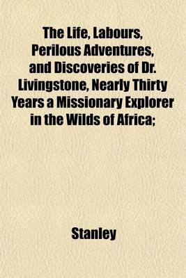 Book cover for The Life, Labours, Perilous Adventures, and Discoveries of Dr. Livingstone, Nearly Thirty Years a Missionary Explorer in the Wilds of Africa;