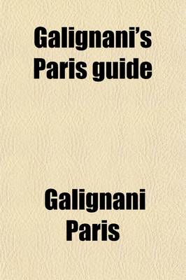 Book cover for Galignani's Paris Guide; Or, Stranger's Companion Through the French Metropolis