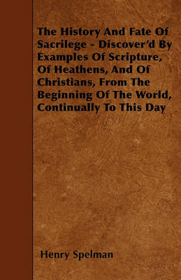 Book cover for The History And Fate Of Sacrilege - Discover'd By Examples Of Scripture, Of Heathens, And Of Christians, From The Beginning Of The World, Continually To This Day