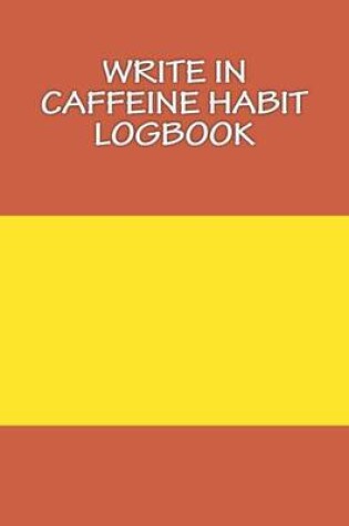 Cover of Write In CAFFEINE Habit Logbook