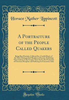 Book cover for A Portraiture of the People Called Quakers: Being Rare Portraits, Collected by a Careful Hand, of the Most Distinguished Members of Society, Exhibiting Their Labours in the Gospel, Their Zeal in the Promotion of Christian Discipline and Suffering for Cons