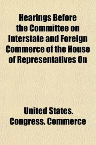 Cover of Hearings Before the Committee on Interstate and Foreign Commerce of the House of Representatives on (Volume 1)