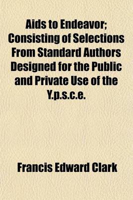 Book cover for AIDS to Endeavor; Consisting of Selections from Standard Authors Designed for the Public and Private Use of the Y.P.S.C.E.