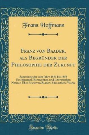 Cover of Franz Von Baader, ALS Begrunder Der Philosophie Der Zukunft