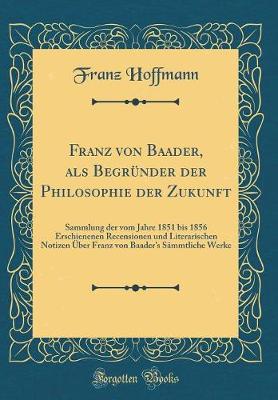 Book cover for Franz Von Baader, ALS Begrunder Der Philosophie Der Zukunft