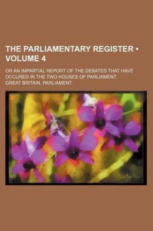 Cover of The Parliamentary Register (Volume 4 ); Or an Impartial Report of the Debates That Have Occured in the Two Houses of Parliament