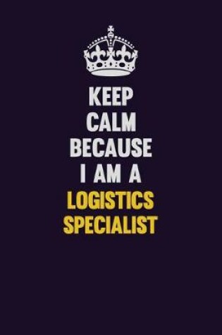 Cover of Keep Calm Because I Am A Logistics Specialist