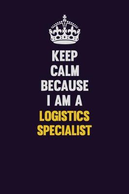 Book cover for Keep Calm Because I Am A Logistics Specialist