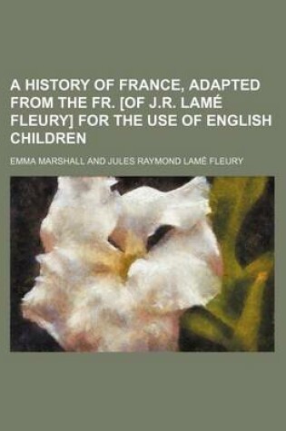 Cover of A History of France, Adapted from the Fr. [Of J.R. Lame Fleury] for the Use of English Children