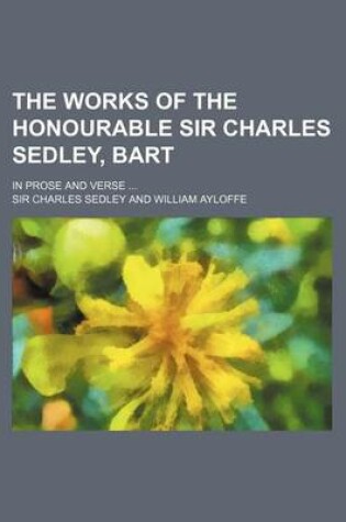 Cover of The Works of the Honourable Sir Charles Sedley, Bart; In Prose and Verse ...