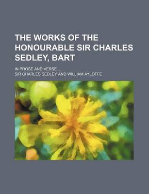 Book cover for The Works of the Honourable Sir Charles Sedley, Bart; In Prose and Verse ...