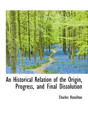 Book cover for An Historical Relation of the Origin, Progress, and Final Dissolution