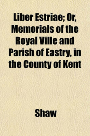 Cover of Liber Estriae; Or, Memorials of the Royal Ville and Parish of Eastry, in the County of Kent