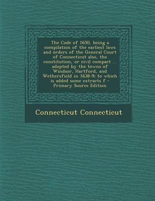 Book cover for The Code of 1650, Being a Compilation of the Earliest Laws and Orders of the General Court of Connecticut Also, the Constitution, or Civil Compact ... Adopted by the Towns of Windsor, Hartford, and Wethersfield in 1638-9; To Which Is Added Some Extracts F